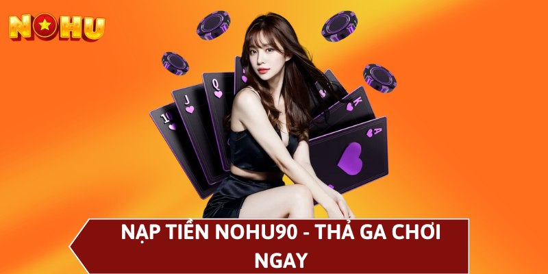 Nạp tiền NOHU90 - Thả ga chơi ngay