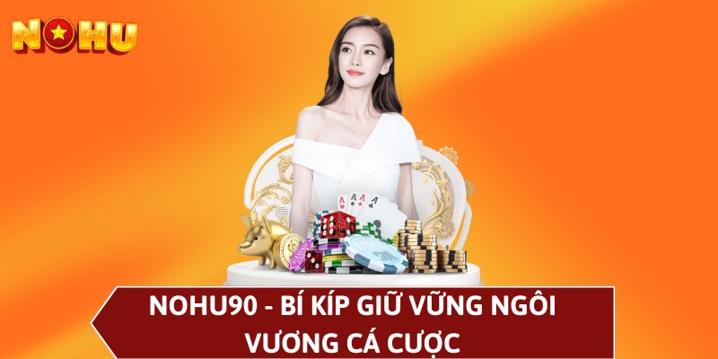 NOHU90 - Bí kíp giữ vững ngôi vương cá cược