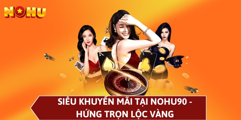 Siêu khuyến mãi tại NOHU90 - Hứng trọn lộc vàng